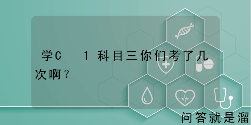 学C 1科目三你们考了几次啊？